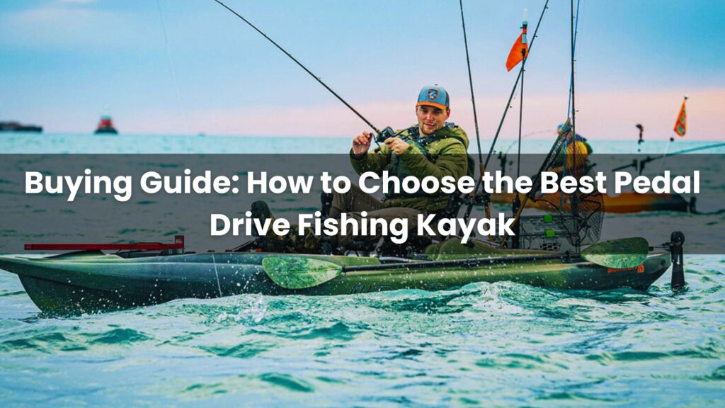 How to Choose the Best Pedal Drive Fishing Kayak