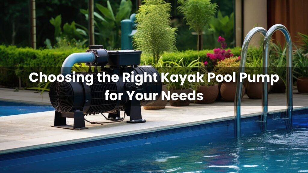 Choosing the Right Kayak Pool Pump for Your Needs