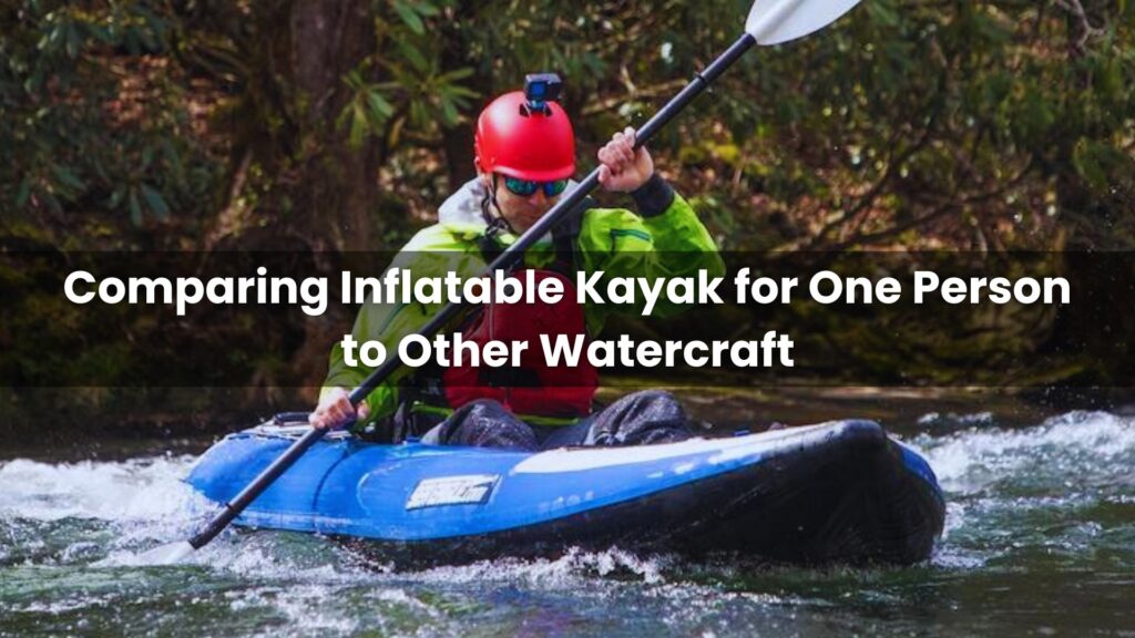 Comparing Inflatable Kayak for One Person to Other Watercraft