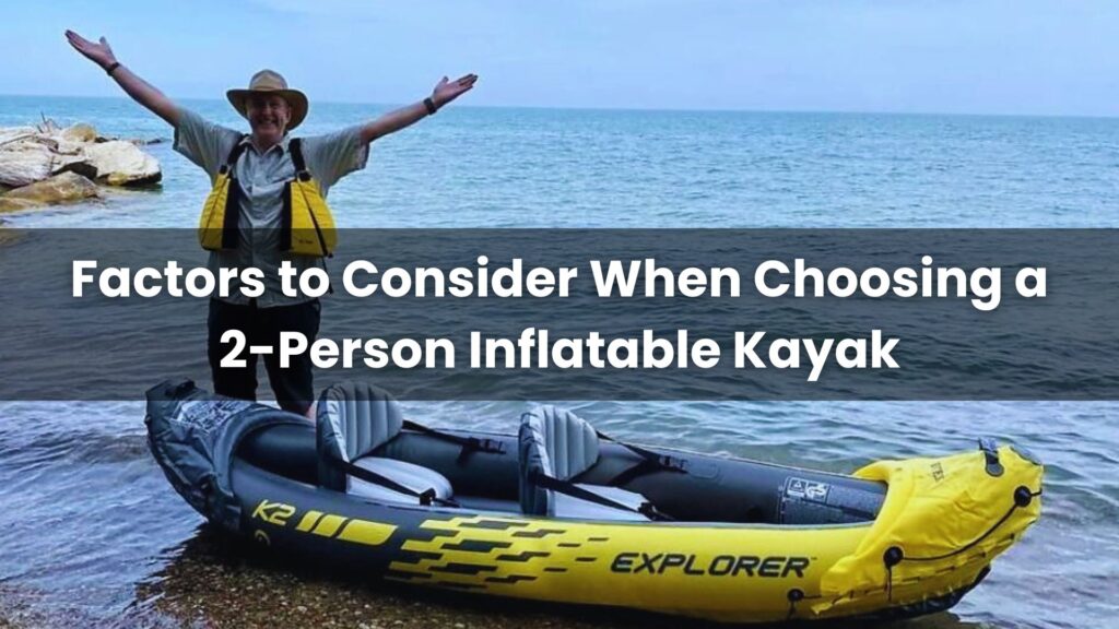 Factors to Consider When Choosing a 2-Person Inflatable Kayak