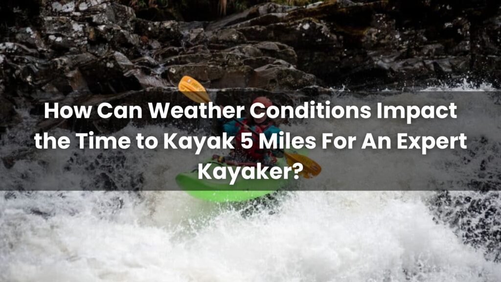 How Can Weather Conditions Impact the Time to Kayak 5 Miles For An Expert Kayaker