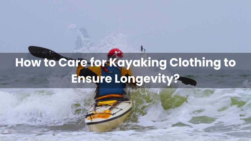 How to Care for Kayaking Clothing to Ensure Longevity