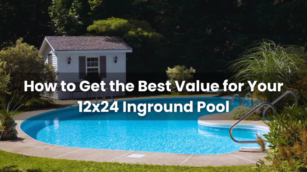 
How to Get the Best Value for Your 12x24 Inground Pool