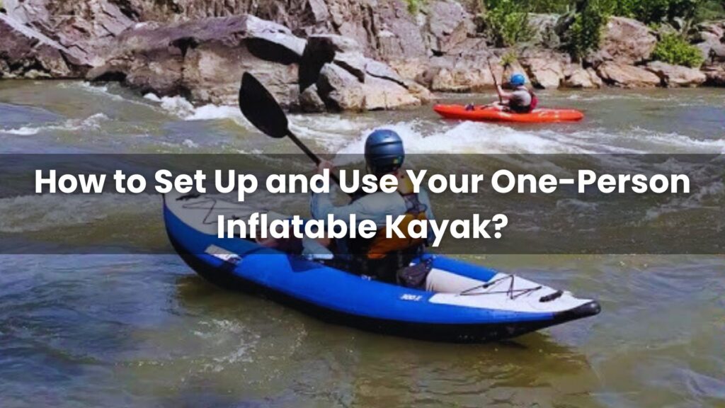 How to Set Up and Use Your One-Person Inflatable Kayak