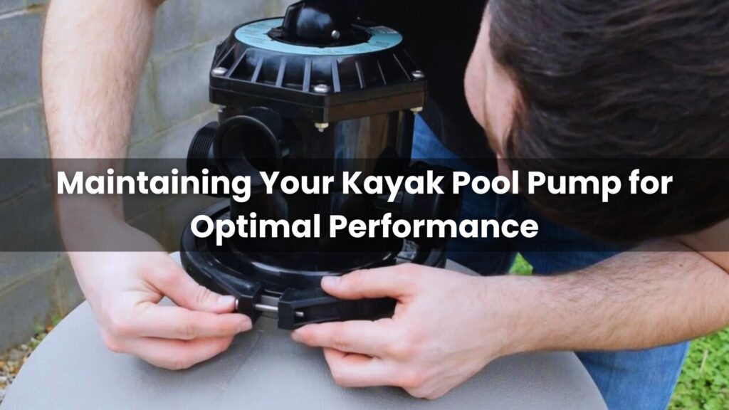 Maintaining Your Kayak Pool Pump for Optimal Performance