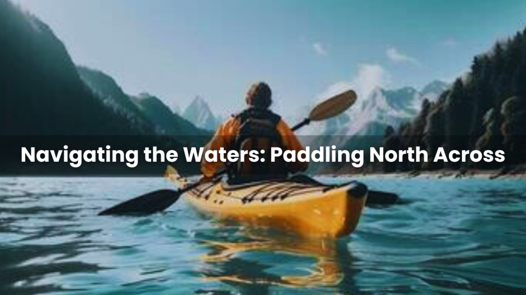 Navigating the Waters: Paddling North Across
