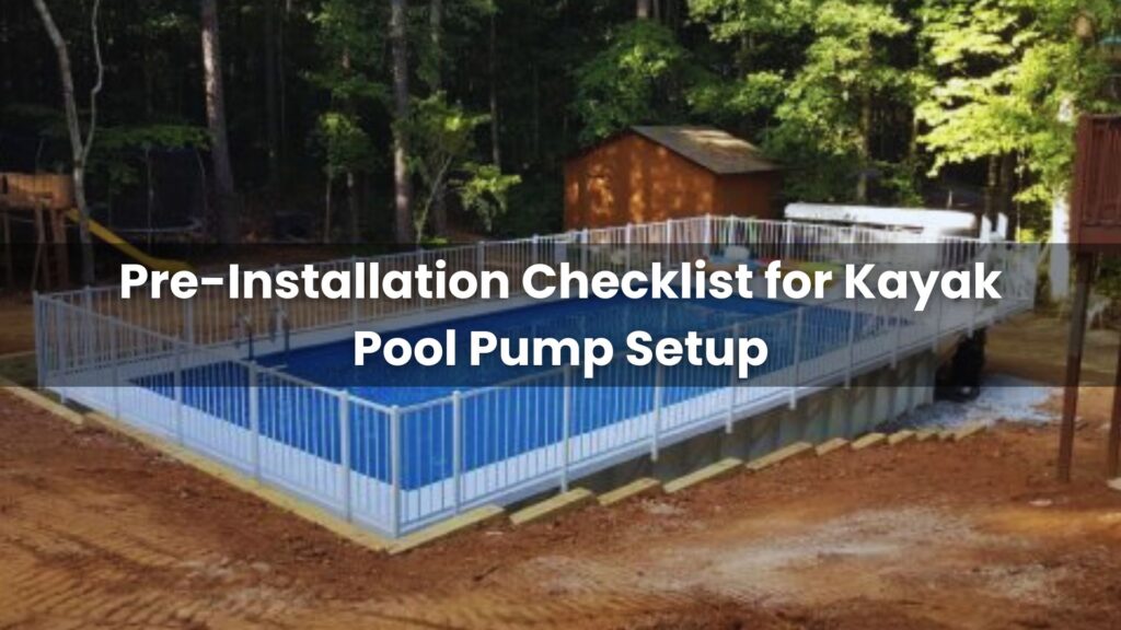 Pre-Installation Checklist for Kayak Pool Pump Setup