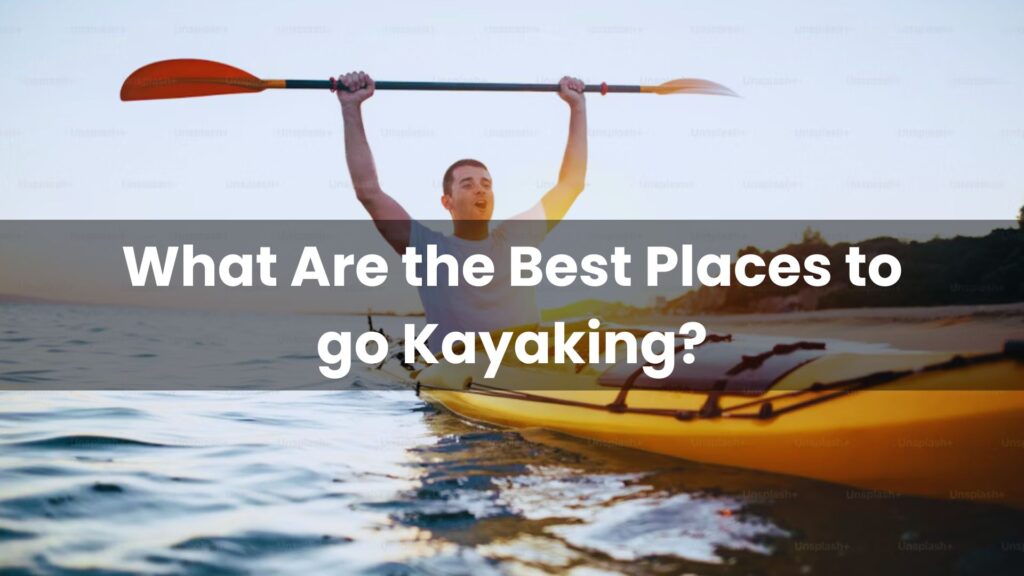 What Are the Best Places to go Kayaking