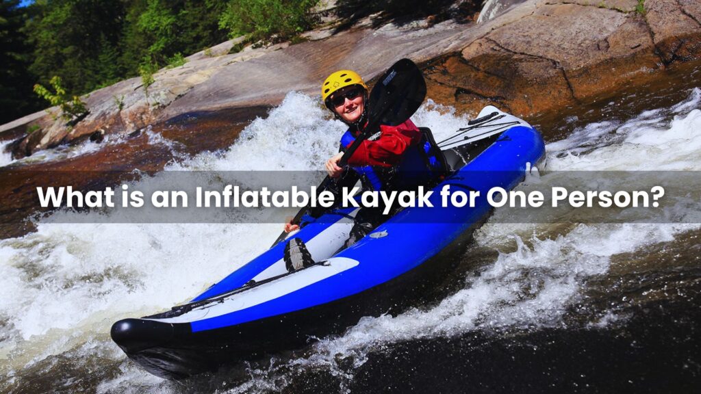 What is an Inflatable Kayak for One Person