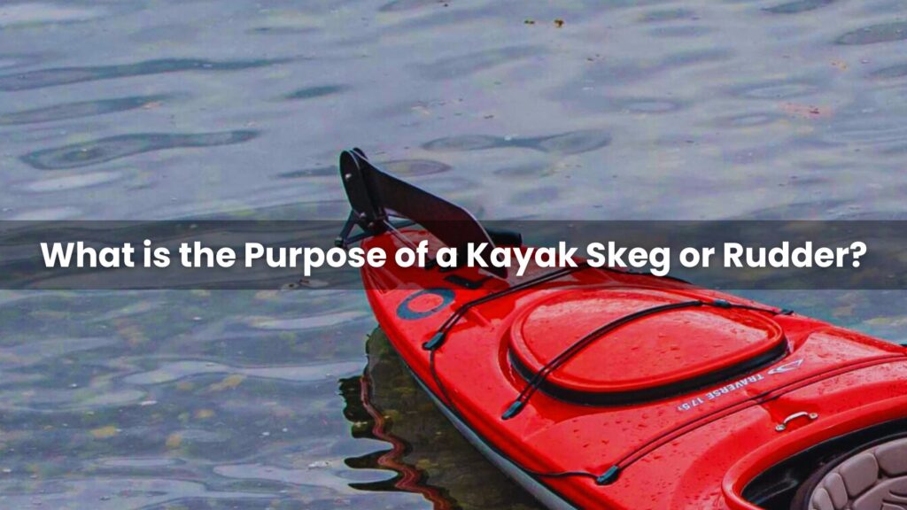 What is the Purpose of a Kayak Skeg or Rudder